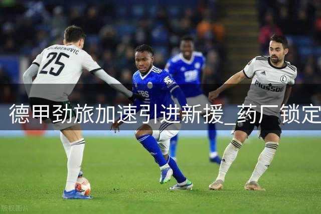 德甲劲旅加速引进新援 药厂锁定两大南美飞翼补强边路